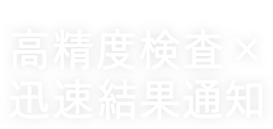 自社で検査が簡潔するから高精度検査×迅速結果通知